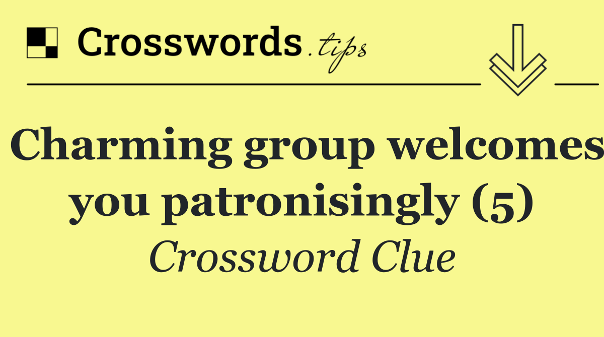 Charming group welcomes you patronisingly (5)