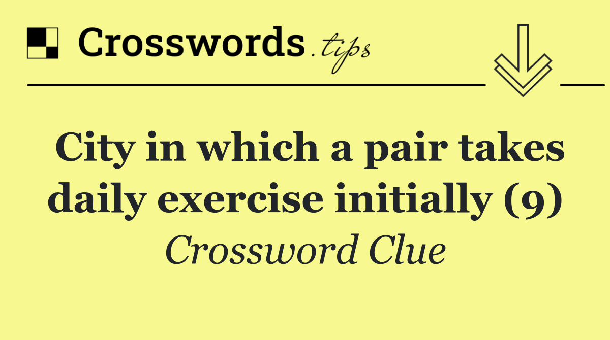 City in which a pair takes daily exercise initially (9)