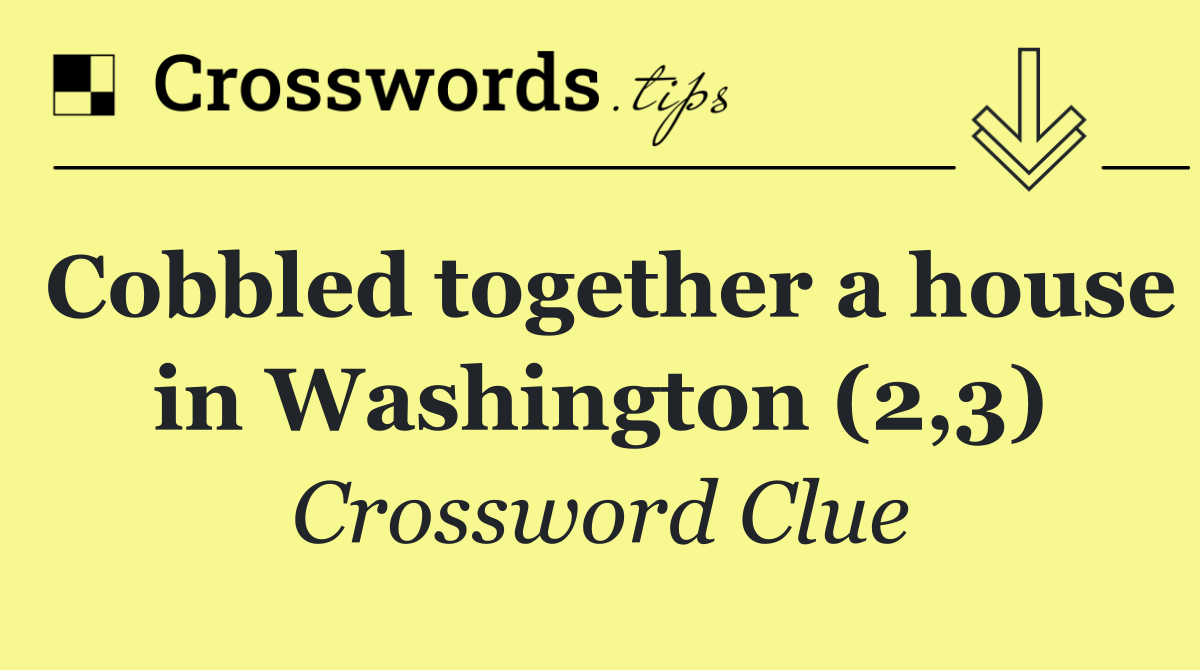 Cobbled together a house in Washington (2,3)