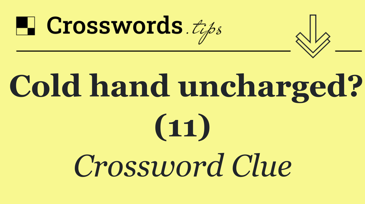 Cold hand uncharged? (11)