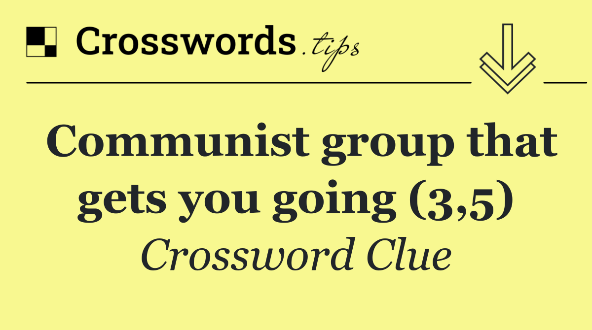 Communist group that gets you going (3,5)