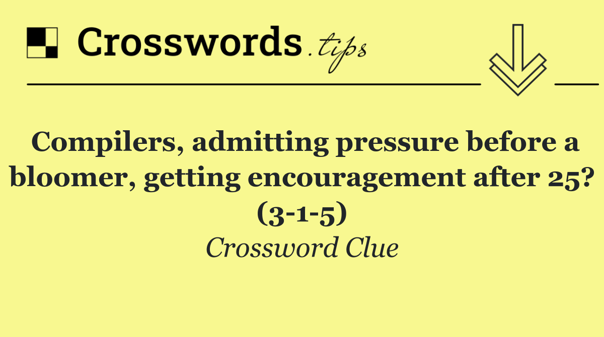 Compilers, admitting pressure before a bloomer, getting encouragement after 25? (3 1 5)