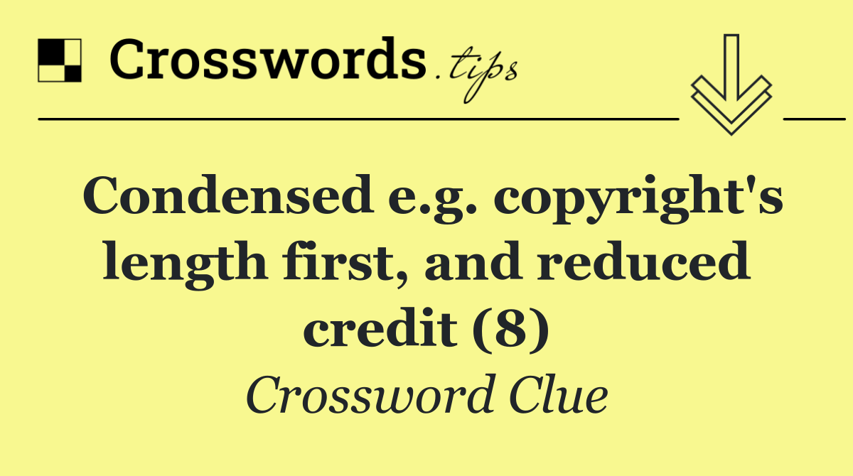 Condensed e.g. copyright's length first, and reduced credit (8)