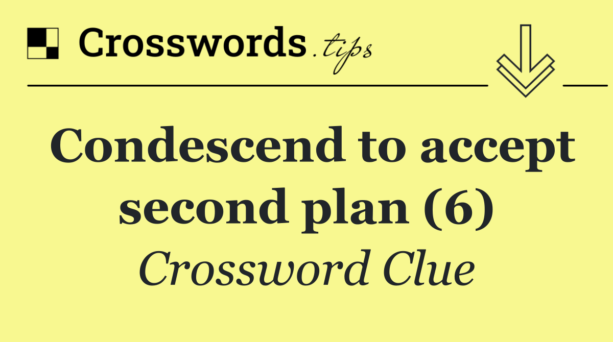 Condescend to accept second plan (6)
