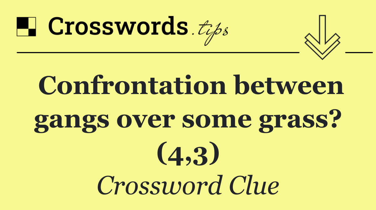 Confrontation between gangs over some grass? (4,3)