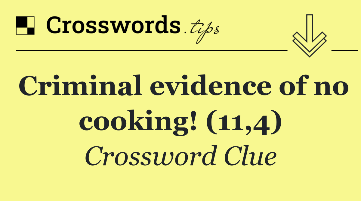 Criminal evidence of no cooking! (11,4)