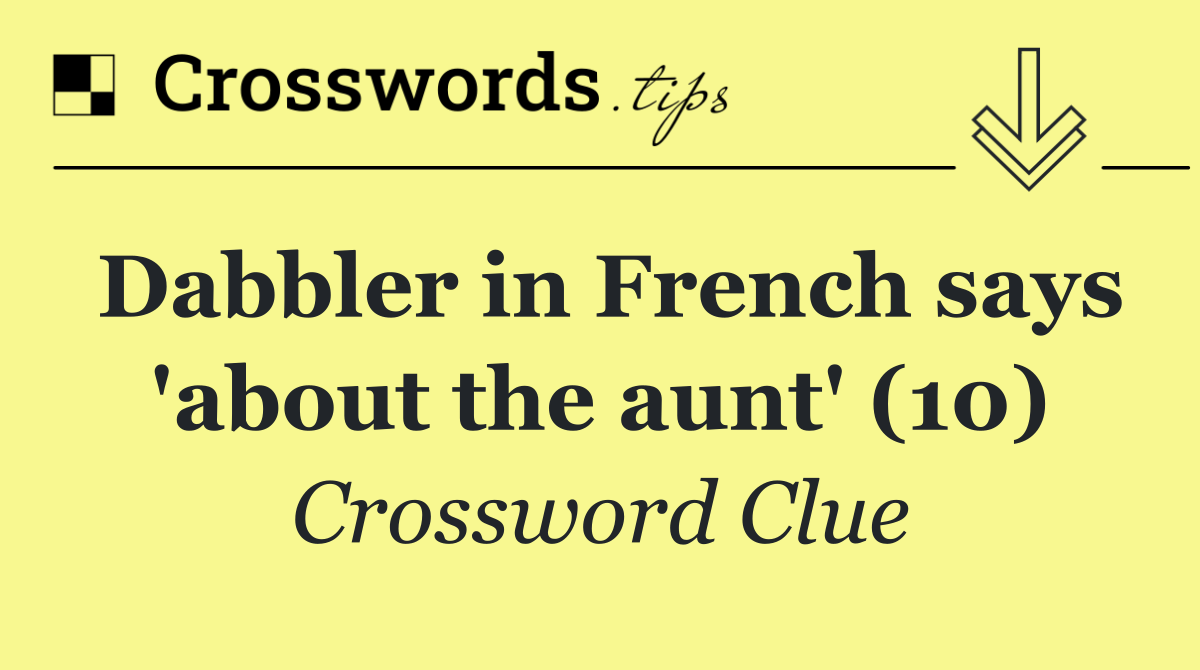 Dabbler in French says 'about the aunt' (10)