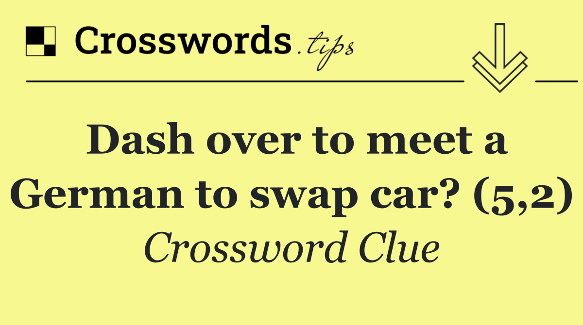 Dash over to meet a German to swap car? (5,2)