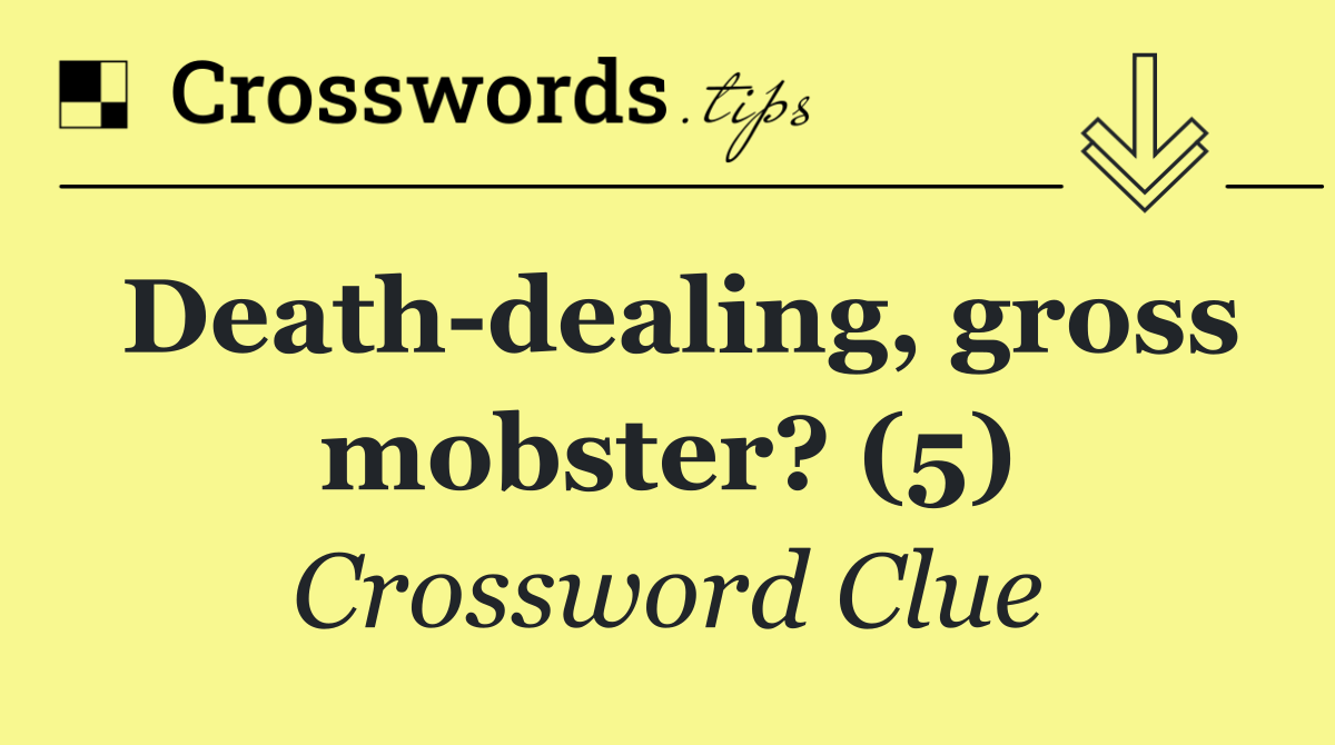 Death dealing, gross mobster? (5)