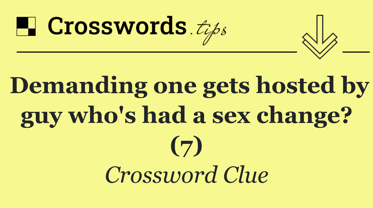 Demanding one gets hosted by guy who's had a sex change? (7)