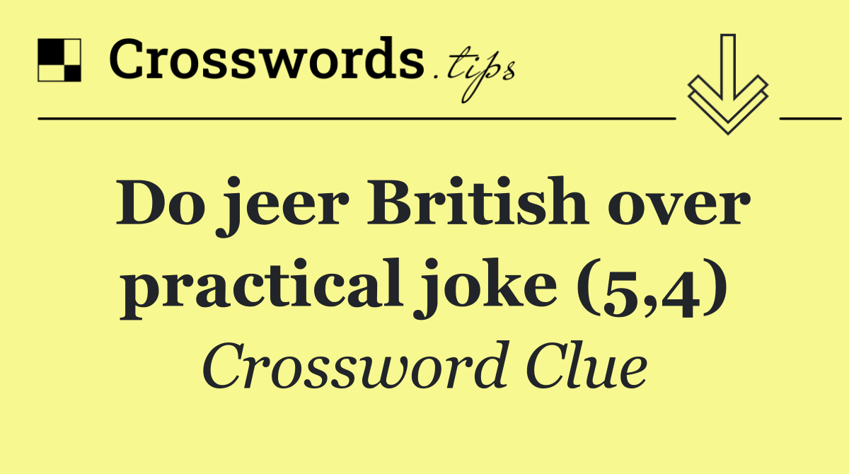 Do jeer British over practical joke (5,4)