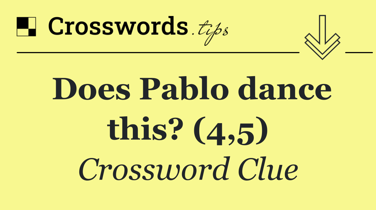 Does Pablo dance this? (4,5)