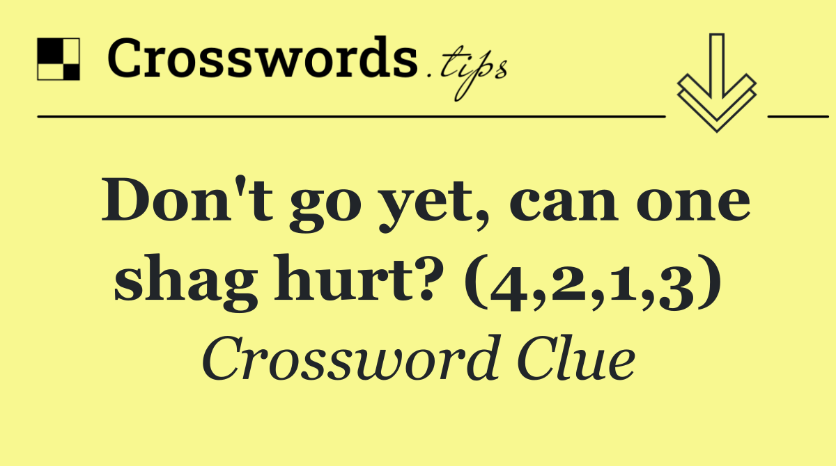 Don't go yet, can one shag hurt? (4,2,1,3)