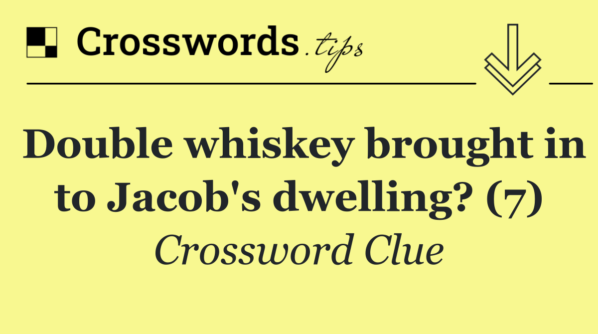 Double whiskey brought in to Jacob's dwelling? (7)