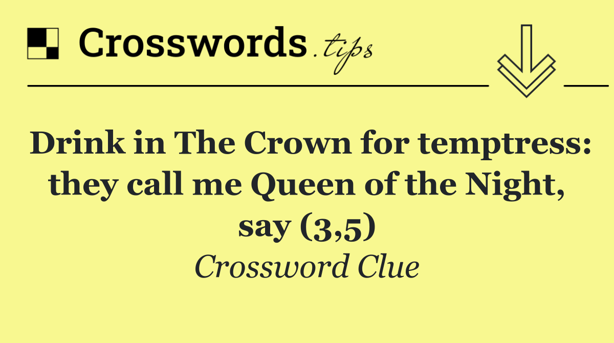 Drink in The Crown for temptress: they call me Queen of the Night, say (3,5)