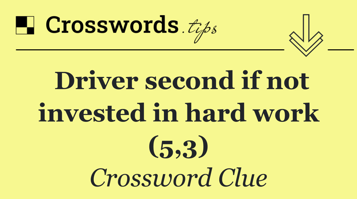 Driver second if not invested in hard work (5,3)