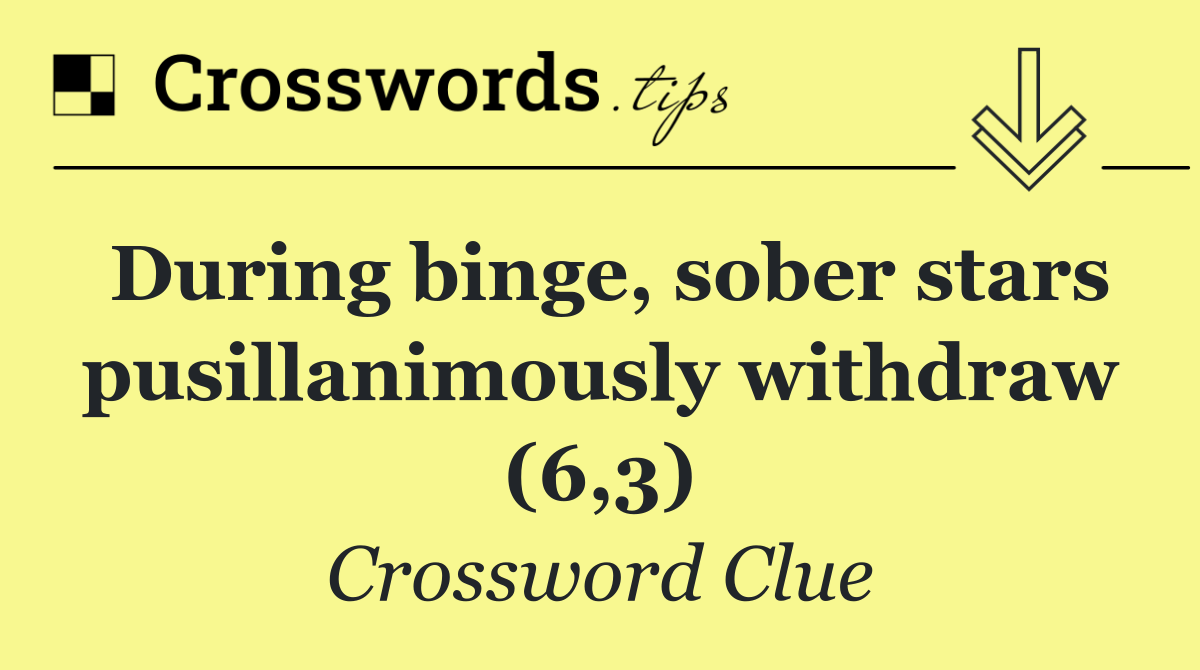 During binge, sober stars pusillanimously withdraw (6,3)