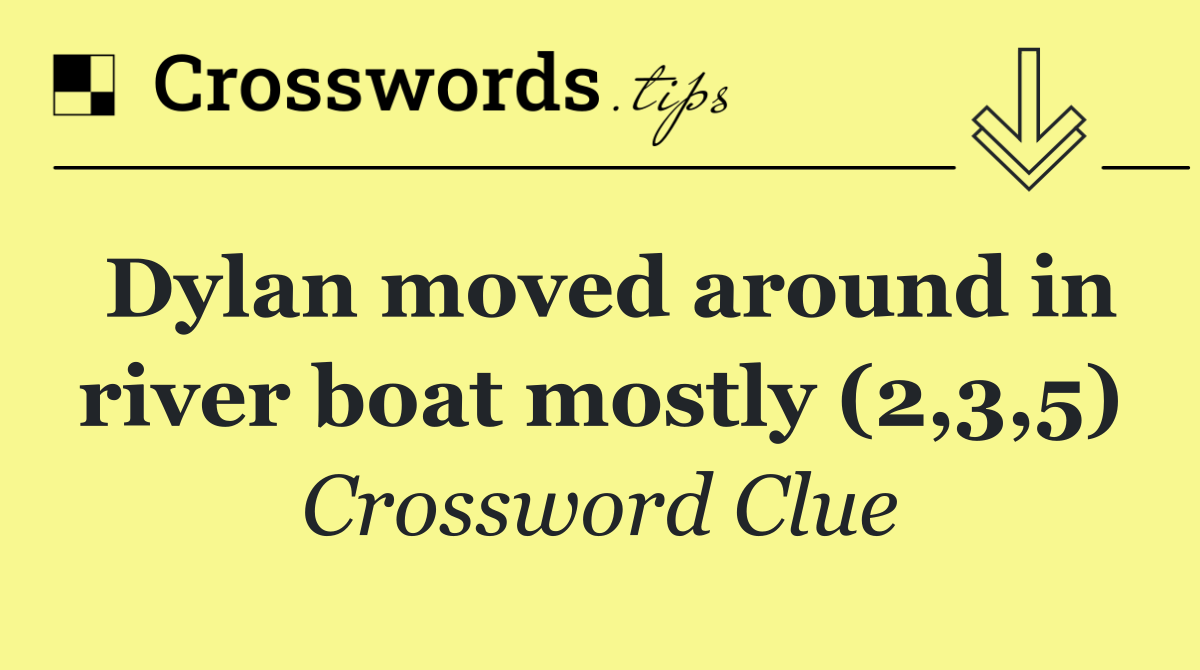 Dylan moved around in river boat mostly (2,3,5)