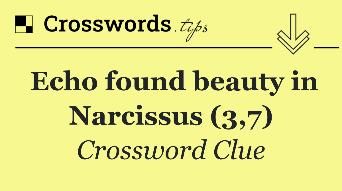 Echo found beauty in Narcissus (3,7)