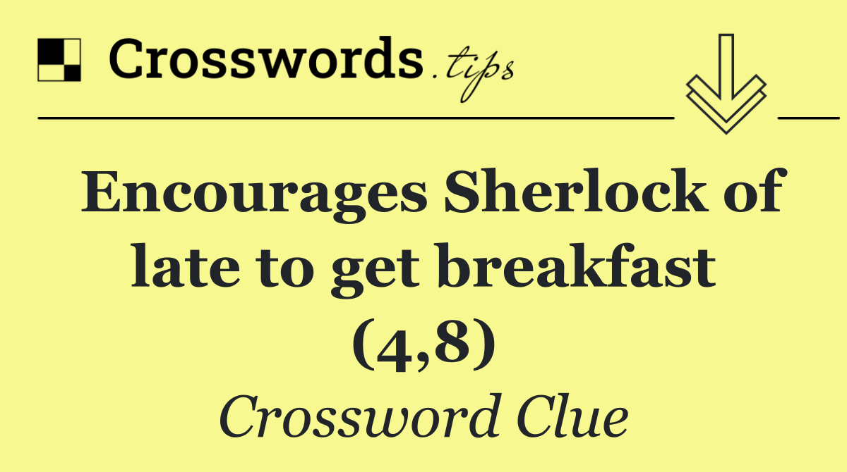 Encourages Sherlock of late to get breakfast (4,8)