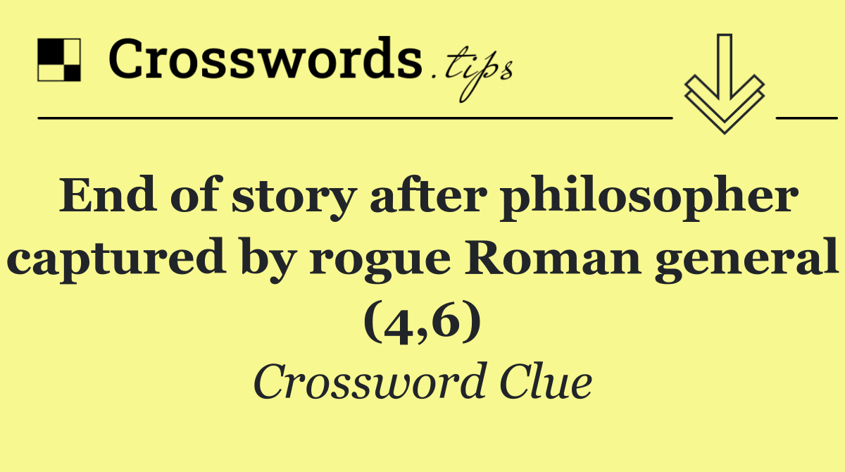 End of story after philosopher captured by rogue Roman general (4,6)