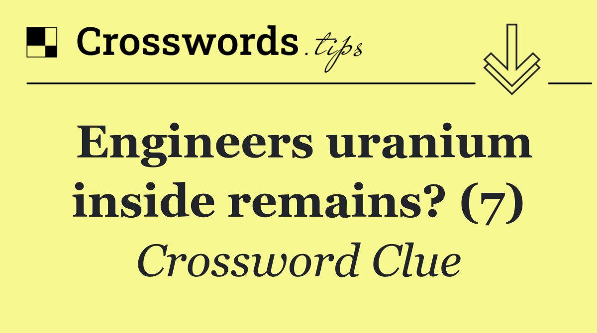 Engineers uranium inside remains? (7)