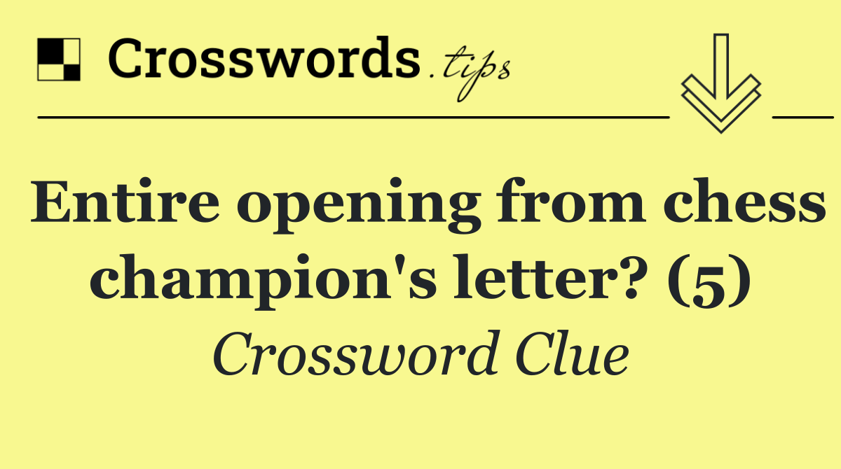 Entire opening from chess champion's letter? (5)