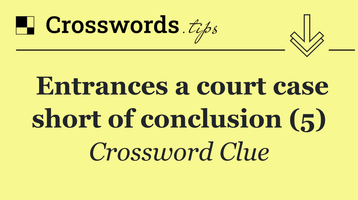 Entrances a court case short of conclusion (5)