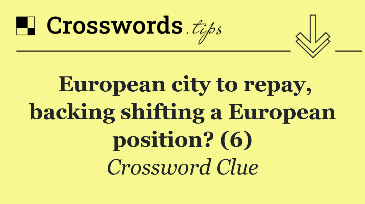 European city to repay, backing shifting a European position? (6)