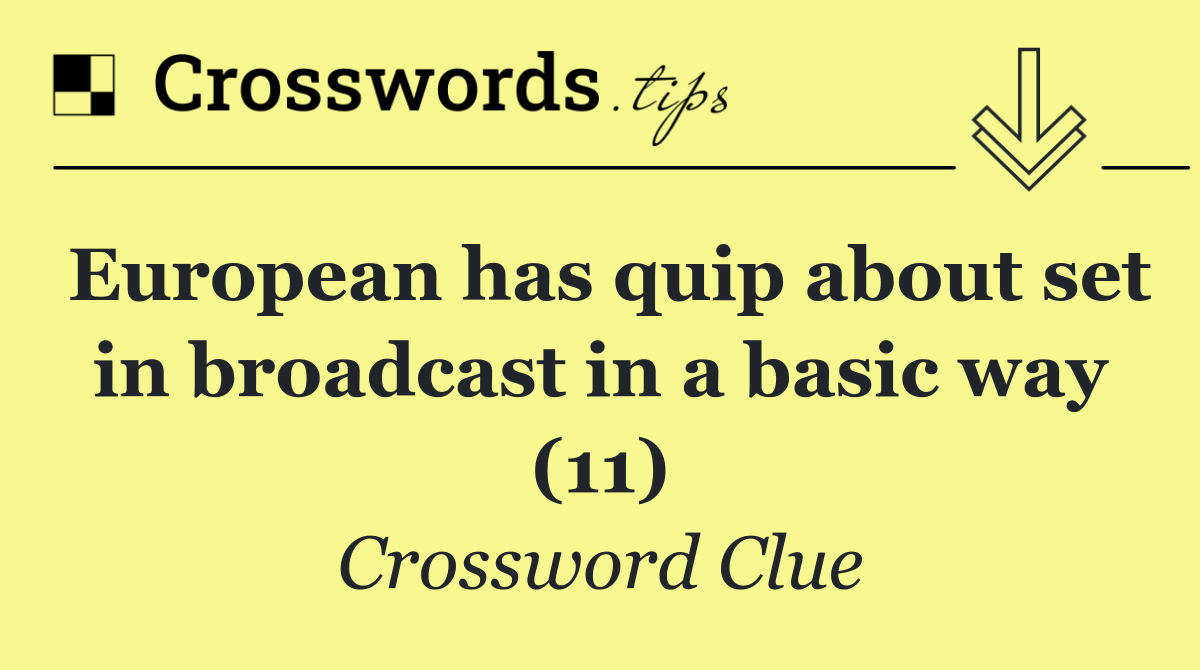 European has quip about set in broadcast in a basic way (11)