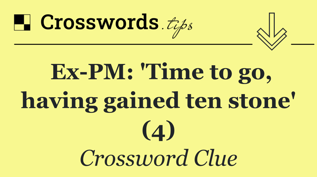 Ex PM: 'Time to go, having gained ten stone' (4)