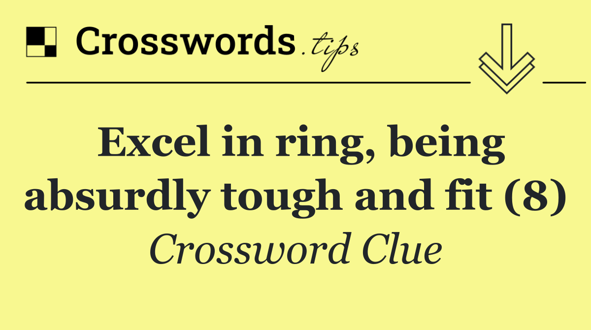 Excel in ring, being absurdly tough and fit (8)