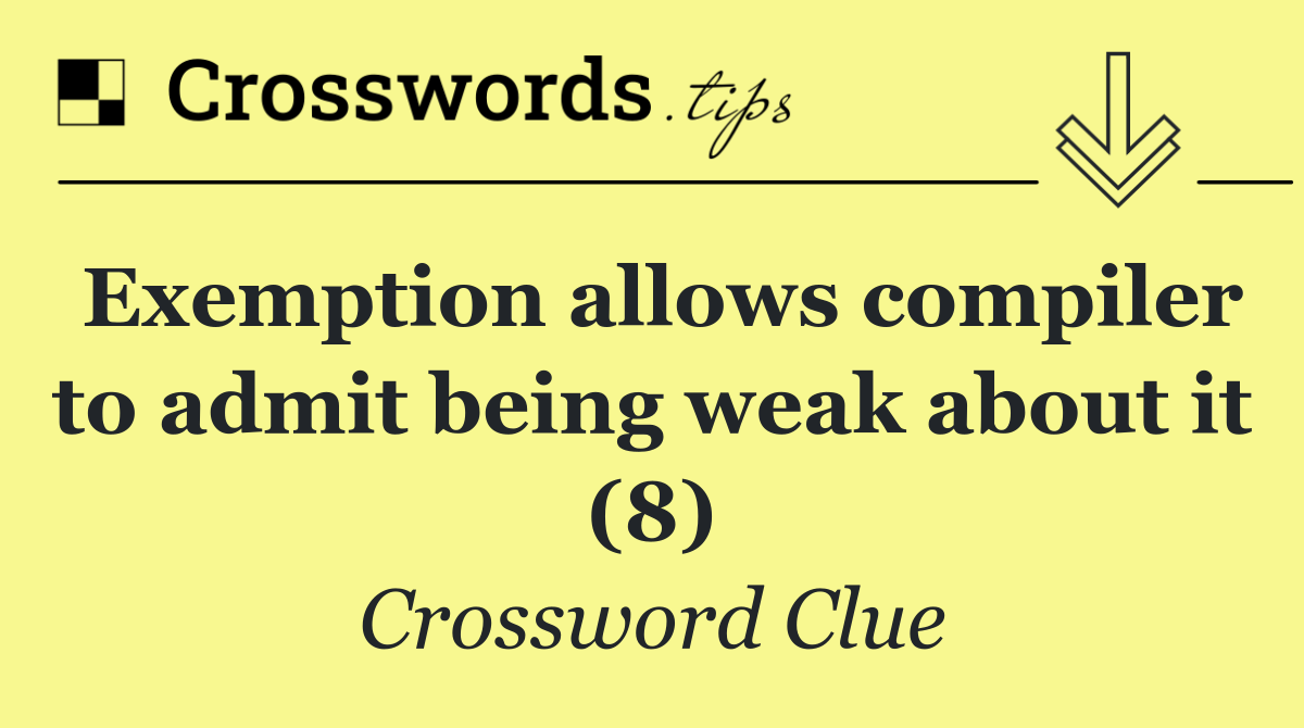 Exemption allows compiler to admit being weak about it (8)