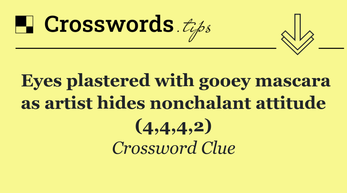 Eyes plastered with gooey mascara as artist hides nonchalant attitude (4,4,4,2)