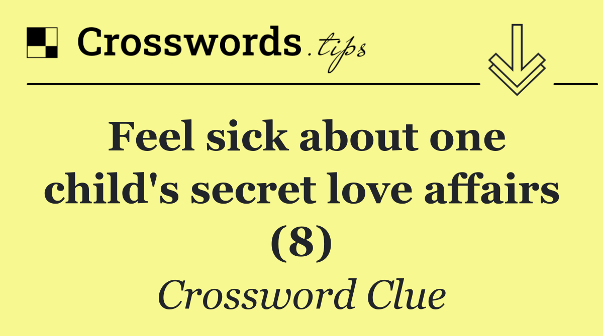 Feel sick about one child's secret love affairs (8)