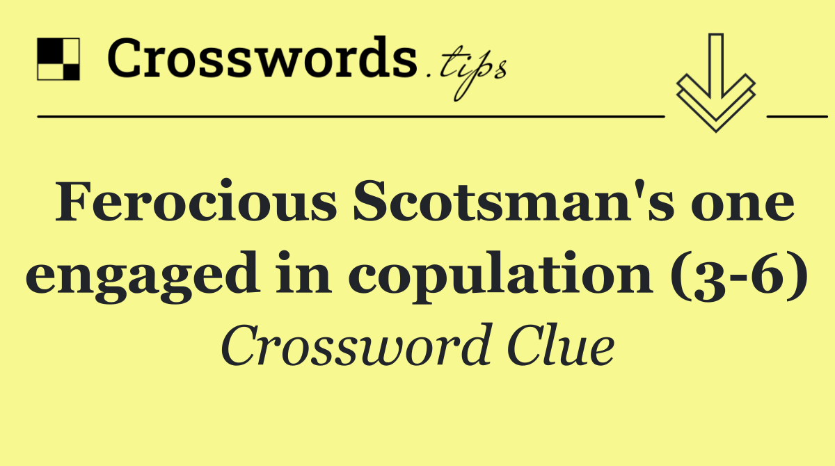 Ferocious Scotsman's one engaged in copulation (3 6)