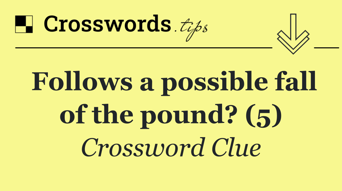 Follows a possible fall of the pound? (5)