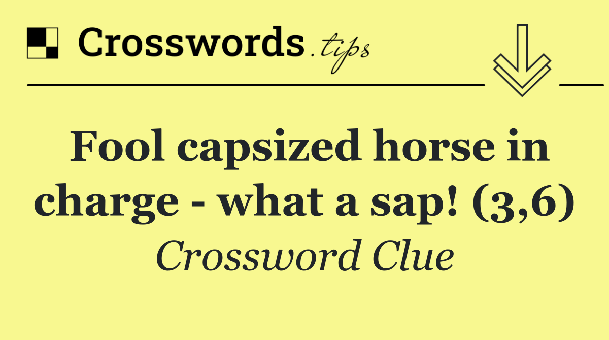 Fool capsized horse in charge   what a sap! (3,6)