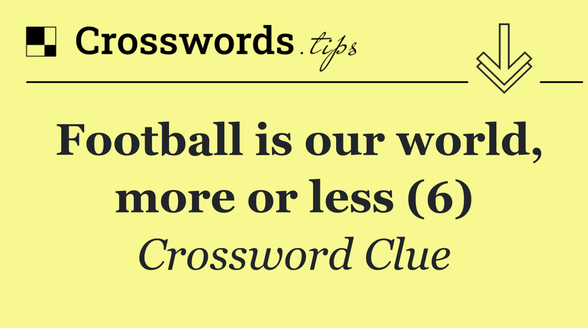 Football is our world, more or less (6)