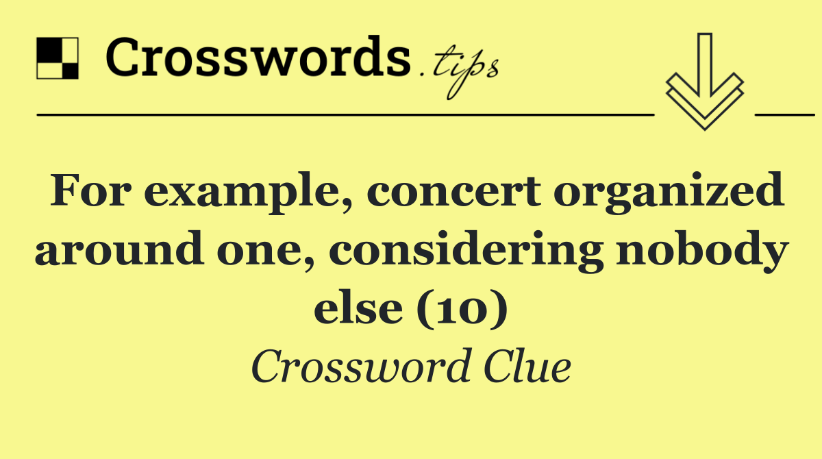 For example, concert organized around one, considering nobody else (10)