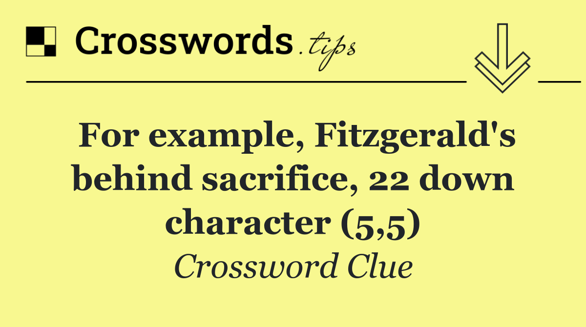 For example, Fitzgerald's behind sacrifice, 22 down character (5,5)