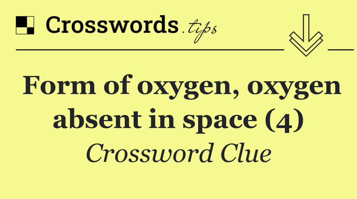 Form of oxygen, oxygen absent in space (4)