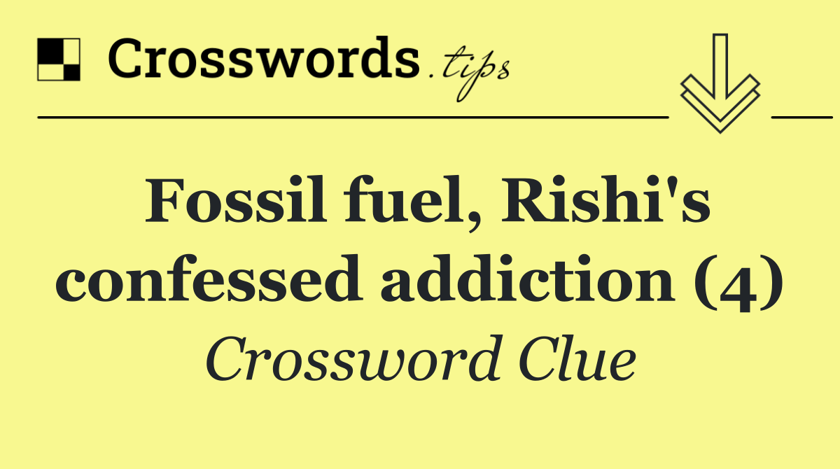 Fossil fuel, Rishi's confessed addiction (4)