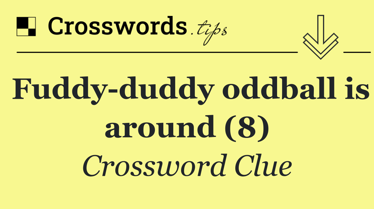 Fuddy duddy oddball is around (8)