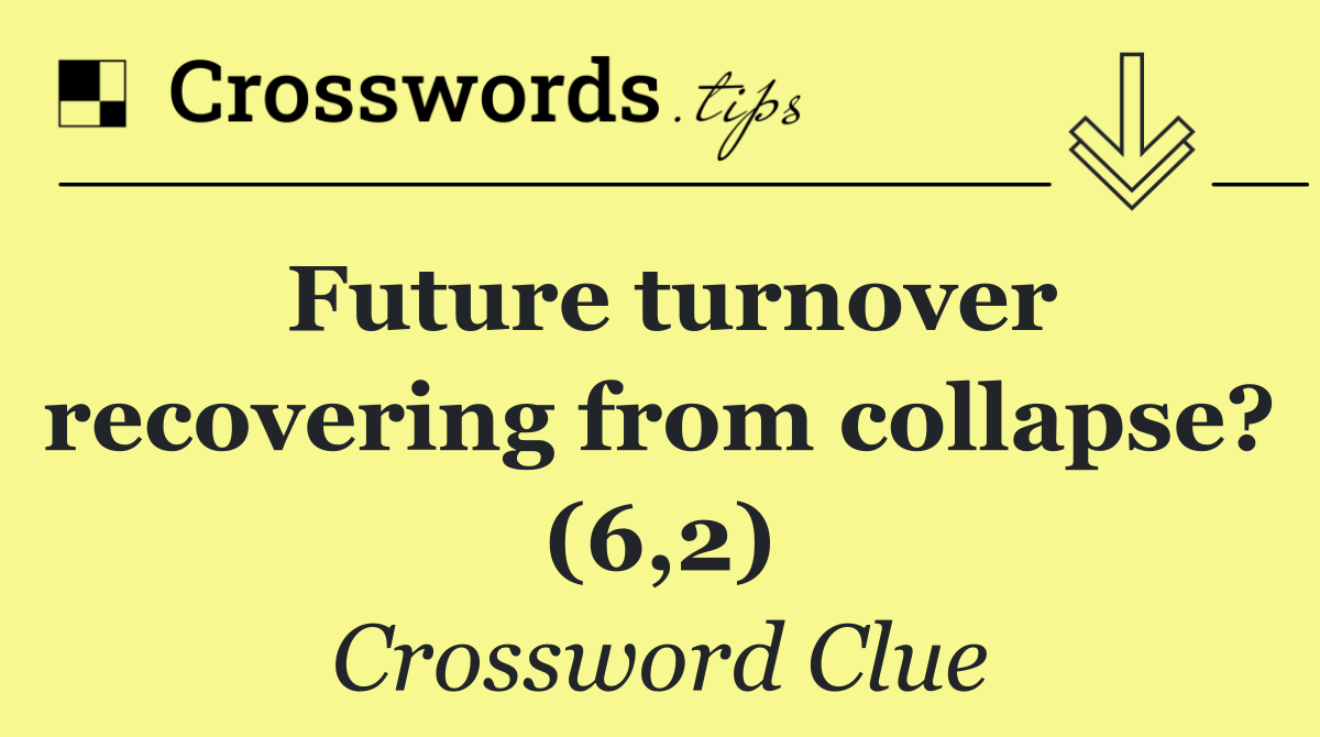 Future turnover recovering from collapse? (6,2)