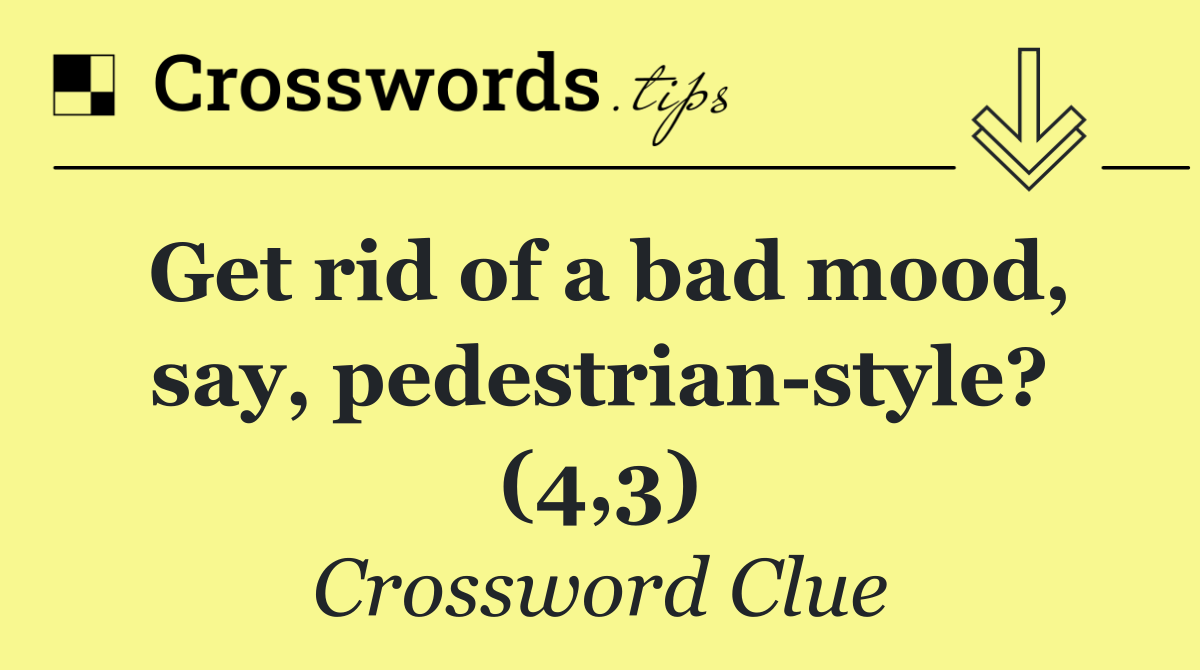 Get rid of a bad mood, say, pedestrian style? (4,3)