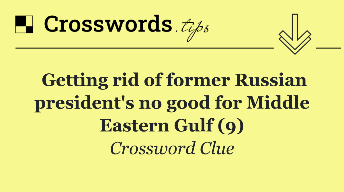 Getting rid of former Russian president's no good for Middle Eastern Gulf (9)