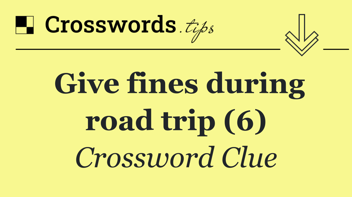 Give fines during road trip (6)