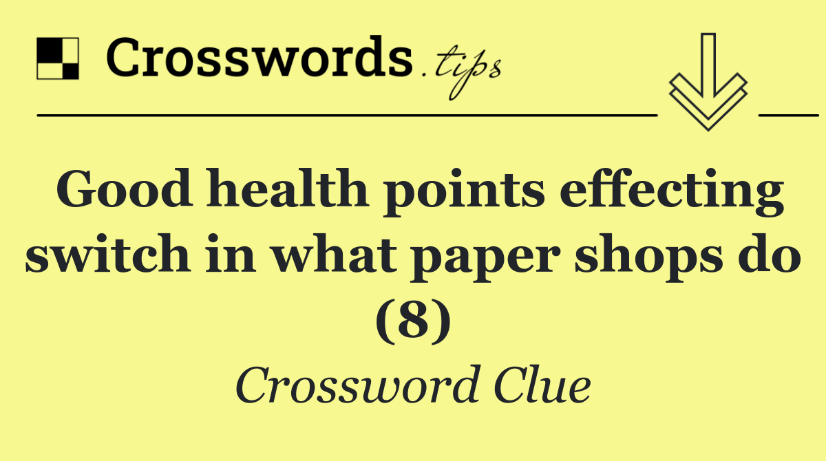 Good health points effecting switch in what paper shops do (8)