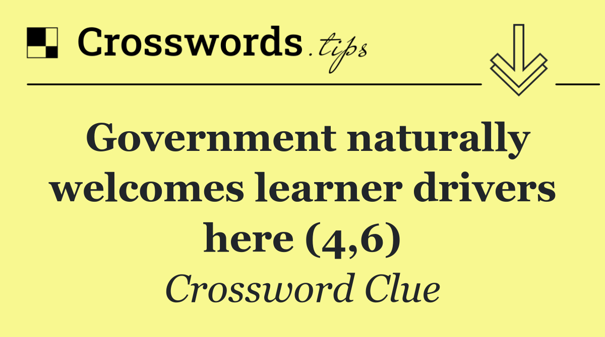 Government naturally welcomes learner drivers here (4,6)